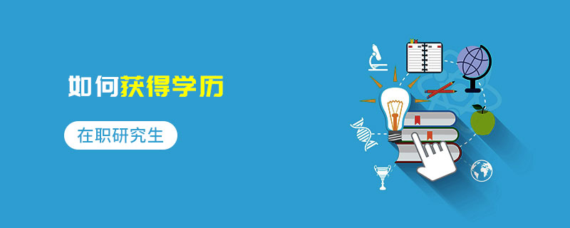 在職研究生如何獲得學(xué)歷 在職研究生如何獲得學(xué)歷
