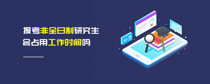 報考非全日制研究生會占用工作時間嗎