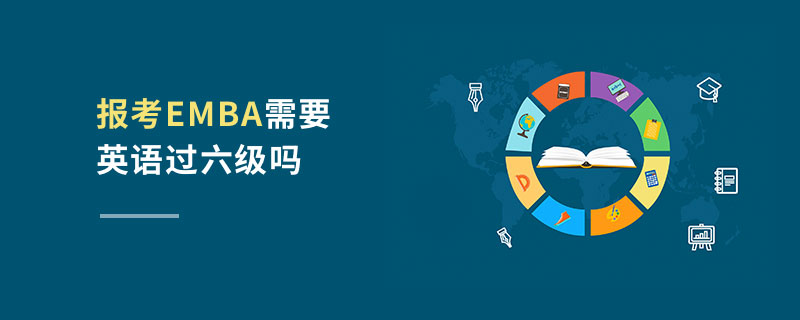報(bào)考EMBA需要英語(yǔ)過(guò)六級(jí)嗎 報(bào)考EMBA需要英語(yǔ)過(guò)六級(jí)嗎