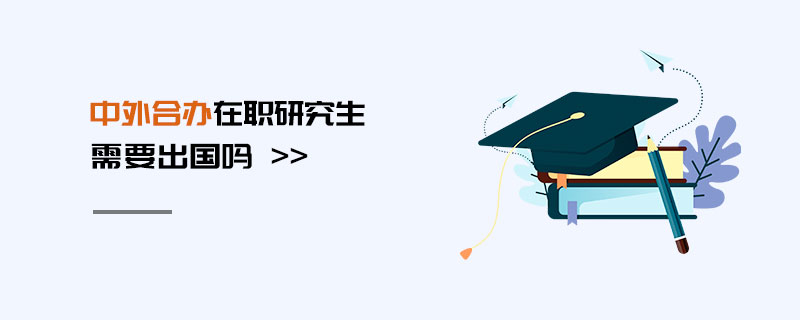 中外合辦在職研究生需要出國嗎