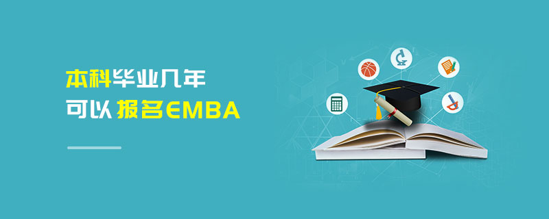 本科畢業幾年可以報名EMBA 本科畢業幾年可以報名EMBA