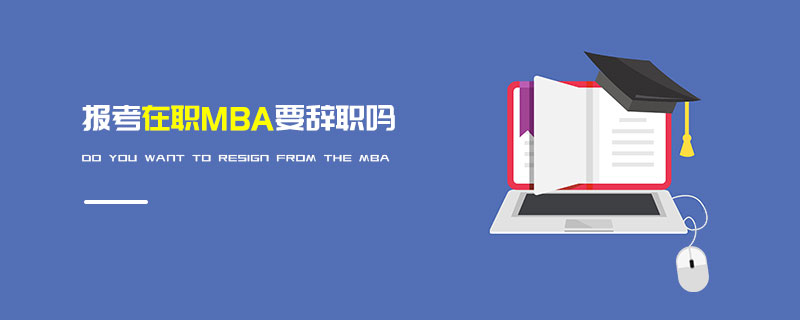 報考在職MBA要辭職嗎