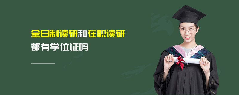 全日制讀研和在職讀研都有學位證嗎 全日制讀研和在職讀研都有學位證嗎