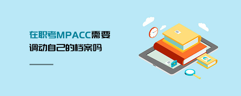 在職考MPAcc需要調(diào)動自己的檔案嗎