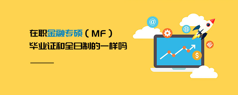 在職金融專碩(MF)畢業(yè)證和全日制的一樣嗎 在職金融專碩(MF)畢業(yè)證和全日制的一樣嗎