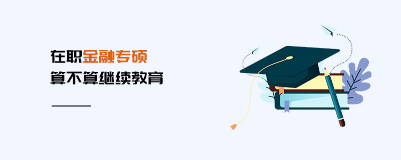 在職金融專碩算不算繼續(xù)教育