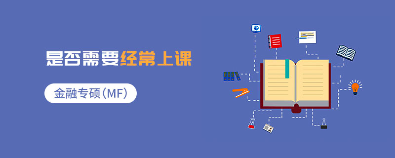 金融專碩(MF)是否需要經(jīng)常上課 金融專碩(MF)是否需要經(jīng)常上課