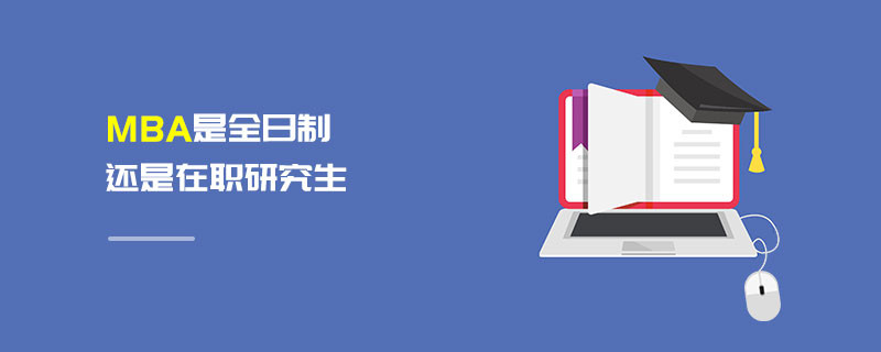 MBA是全日制還是在職研究生