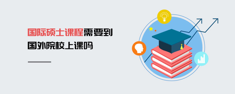 國際碩士課程需要到國外院校上課嗎 國際碩士課程需要到國外院校上課嗎