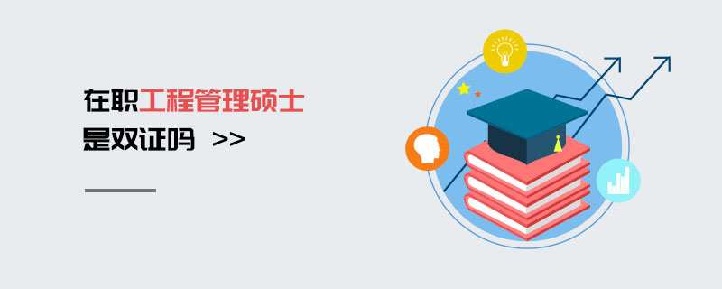 在職工程管理碩士是雙證嗎 在職工程管理碩士是雙證嗎
