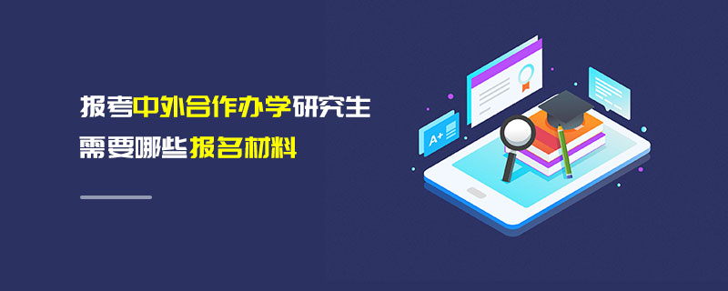 報考中外合作辦學研究生需要哪些報名材料