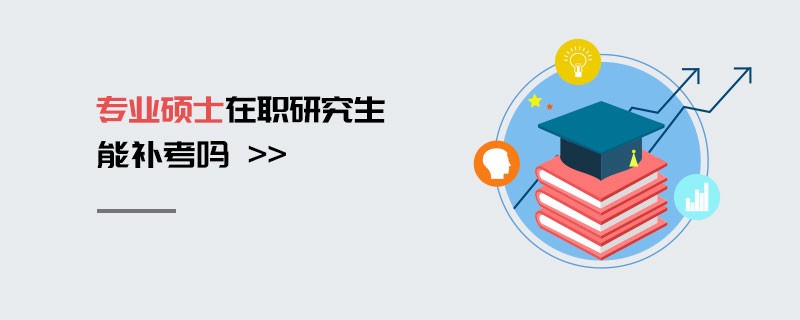 專業(yè)碩士在職研究生能補考嗎