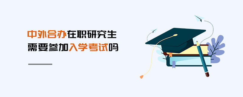 中外合辦在職研究生需要參加入學(xué)考試嗎