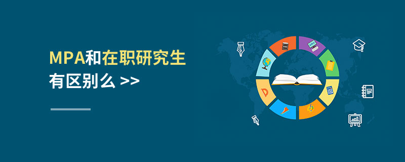MPA和在職研究生有區(qū)別么 MPA和在職研究生有區(qū)別么