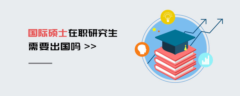 國際碩士在職研究生需要出國嗎