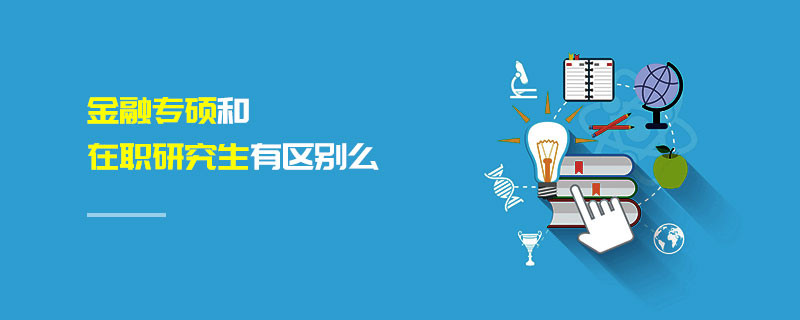 金融專碩和在職研究生有區(qū)別么