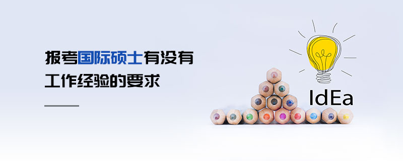 報(bào)考國(guó)際碩士有沒(méi)有工作經(jīng)驗(yàn)的要求 報(bào)考國(guó)際碩士有沒(méi)有工作經(jīng)驗(yàn)的要求