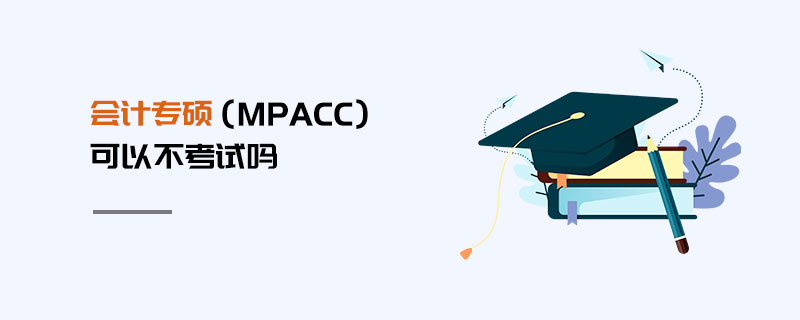 會計專碩(MPAcc)可以不考試嗎 會計專碩(MPAcc)可以不考試嗎