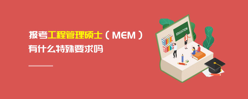 報考工程管理碩士(MEM)有什么特殊要求嗎 報考工程管理碩士(MEM)有什么特殊要求嗎