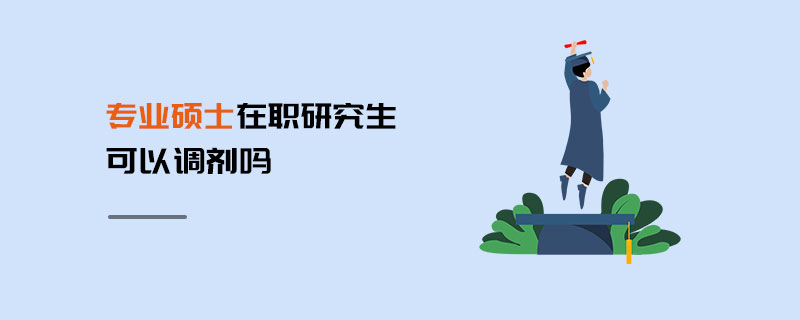 專業(yè)碩士在職研究生可以調(diào)劑嗎 專業(yè)碩士在職研究生可以調(diào)劑嗎