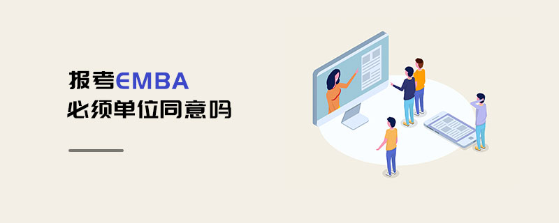 報(bào)考EMBA必須單位同意嗎 報(bào)考EMBA必須單位同意嗎