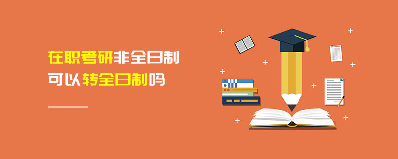 在職考研非全日制可以轉全日制嗎