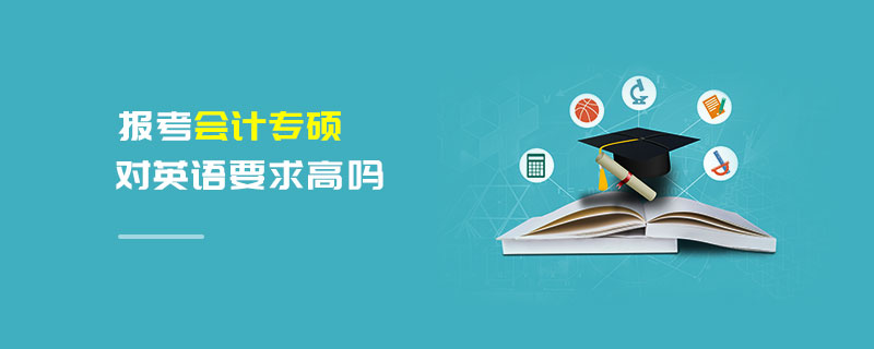 報(bào)考會(huì)計(jì)專(zhuān)碩對(duì)英語(yǔ)要求高嗎