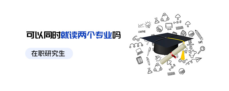 在職研究生可以同時(shí)就讀兩個(gè)專業(yè)嗎 在職研究生可以同時(shí)就讀兩個(gè)專業(yè)嗎