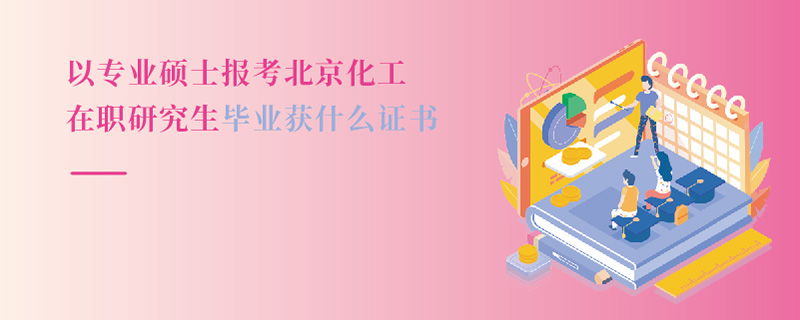   以專業碩士報考北京化工在職研究生畢業獲什么證書