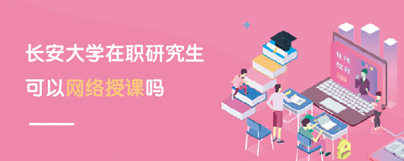 長安大學在職研究生可以網絡授課嗎 長安大學在職研究生可以網絡授課嗎