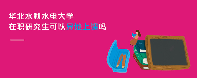 華北水利水電大學在職研究生可以異地上課嗎 華北水利水電大學在職研究生可以異地上課嗎