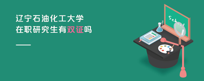 遼寧石油化工大學在職研究生有雙證嗎