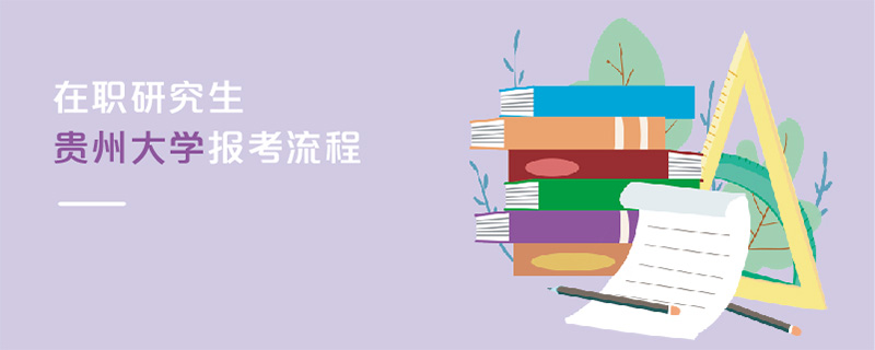 在職研究生貴州大學(xué)報(bào)考流程 在職研究生貴州大學(xué)報(bào)考流程