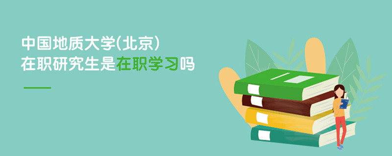 中國地質(zhì)大學(xué)(北京)在職研究生是在職學(xué)習(xí)嗎