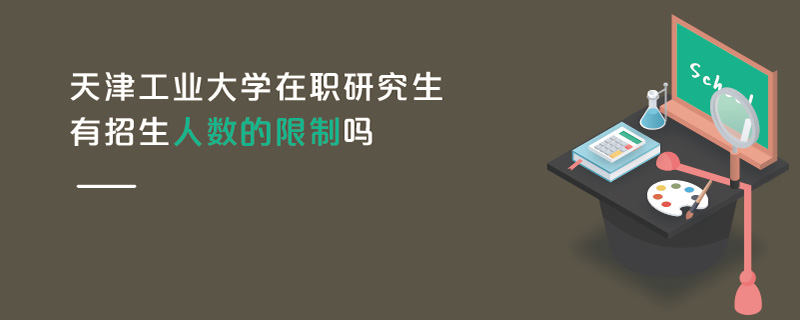 天津工業(yè)大學(xué)在職研究生有招生人數(shù)的限制嗎 天津工業(yè)大學(xué)在職研究生有招生人數(shù)的限制嗎