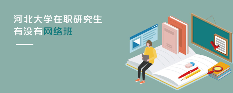 河北大學(xué)在職研究生有沒有網(wǎng)絡(luò)班 河北大學(xué)在職研究生有沒有網(wǎng)絡(luò)班
