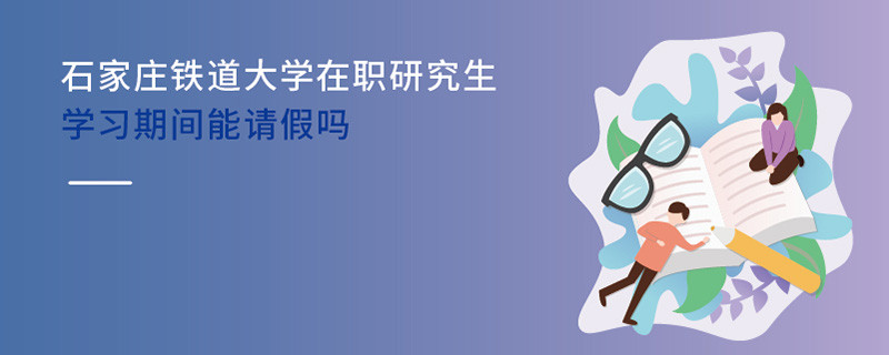 石家莊鐵道大學在職研究生學習期間能請假嗎