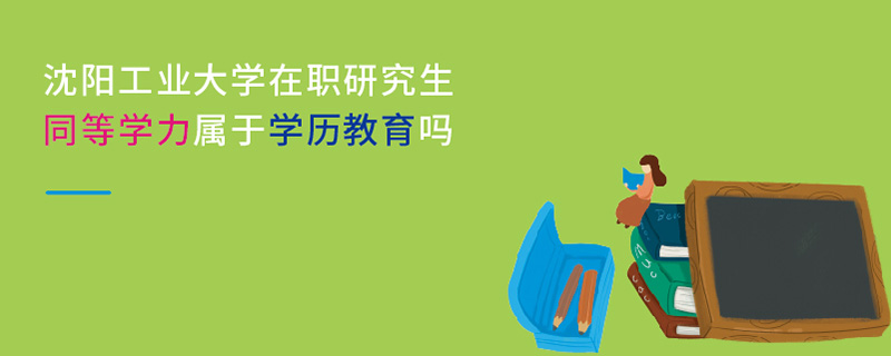 沈陽工業大學在職研究生同等學力屬于學歷教育嗎