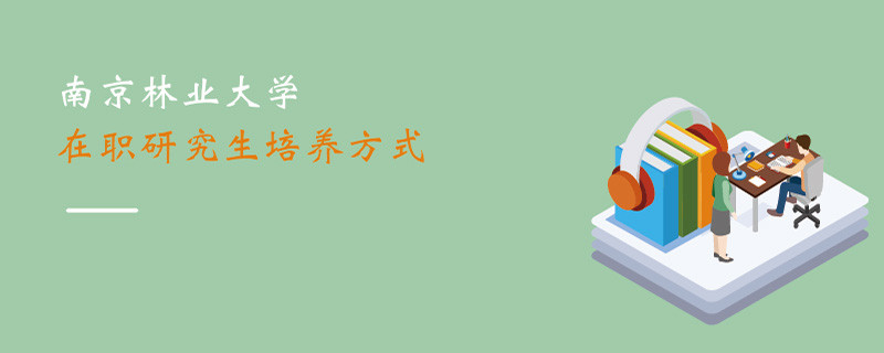 南京林業(yè)大學在職研究生培養(yǎng)方式