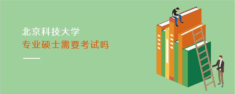 北京科技大學(xué)專業(yè)碩士需要考試嗎