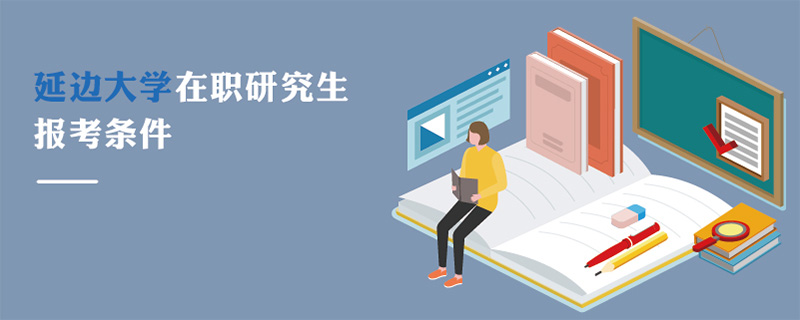 延邊大學在職研究生報考條件 延邊大學在職研究生報考條件