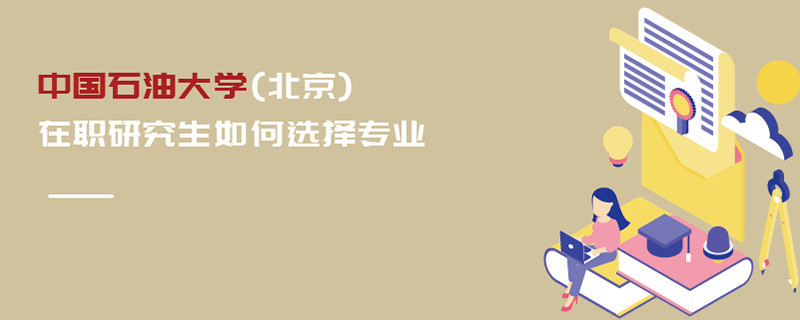 中國石油大學(北京)在職研究生如何選擇專業