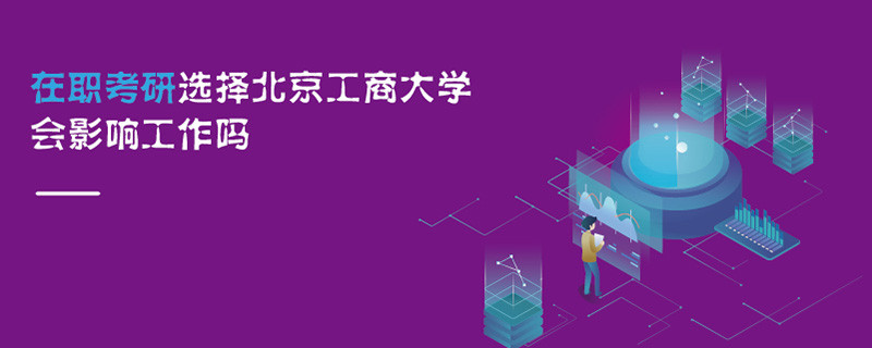 在職考研選擇北京工商大學(xué)會(huì)影響工作嗎