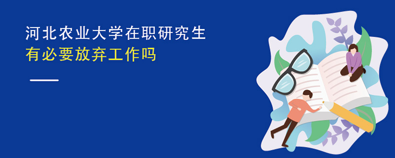河北農業大學在職研究生有必要放棄工作嗎