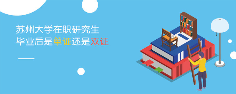 蘇州大學在職研究生畢業后是單證還是雙證