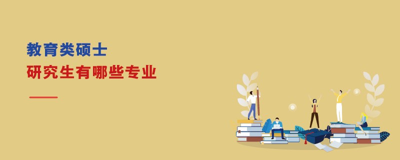 教育類碩士研究生有哪些專業