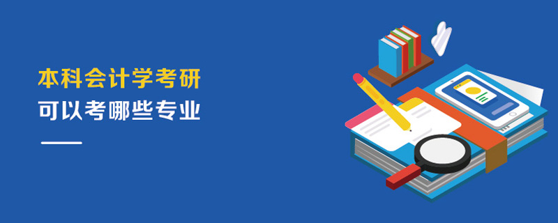 本科會計學考研可以考哪些專業 本科會計學考研可以考哪些專業
