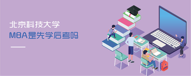 北京科技大學MBA是先學后考嗎
