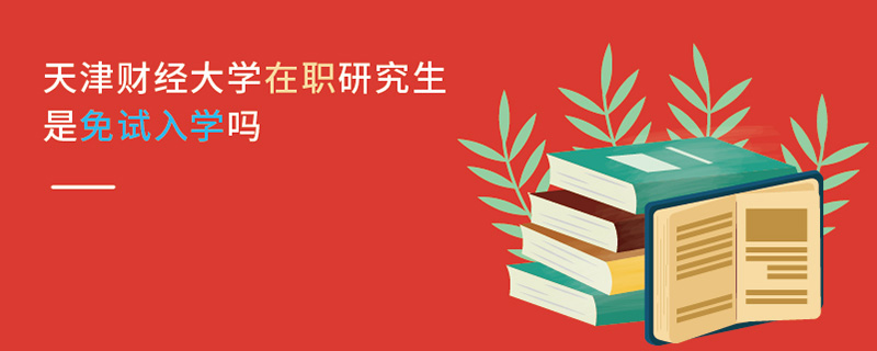 天津財(cái)經(jīng)大學(xué)在職研究生是免試入學(xué)嗎 天津財(cái)經(jīng)大學(xué)在職研究生是免試入學(xué)嗎