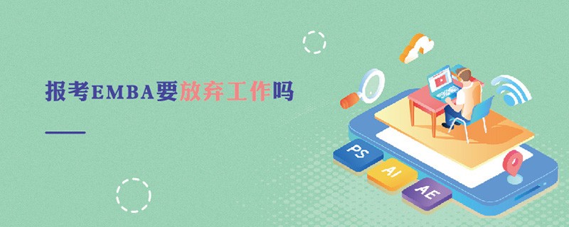 報考EMBA要放棄工作嗎